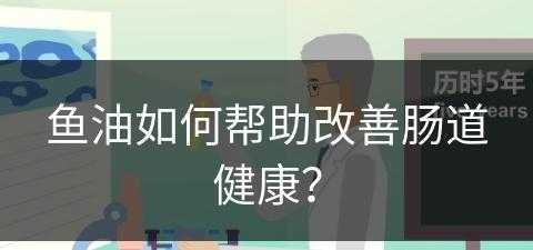 鱼油如何帮助改善肠道健康？(鱼油如何帮助改善肠道健康呢)